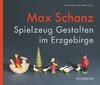 Max Schanz. Spielzeug Gestalten im Erzgebirge/Sabine Rommel/Mathias Zahn